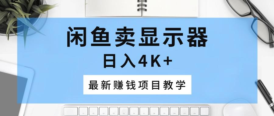 闲鱼卖显示器，日入4K+，最新赚钱项目教学-归鹤副业商城