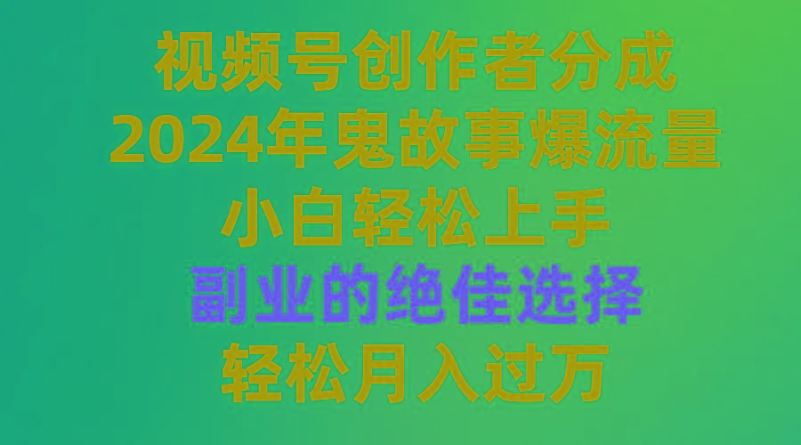 (9385期)视频号创作者分成，2024年鬼故事爆流量，小白轻松上手，副业的绝佳选择…-归鹤副业商城