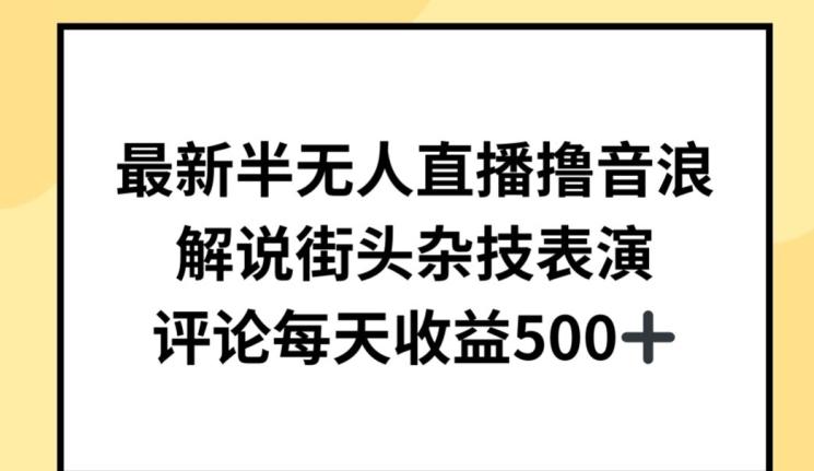 最新半无人直播撸音浪，解说街头杂技表演，平均每天收益500+【揭秘】-归鹤副业商城