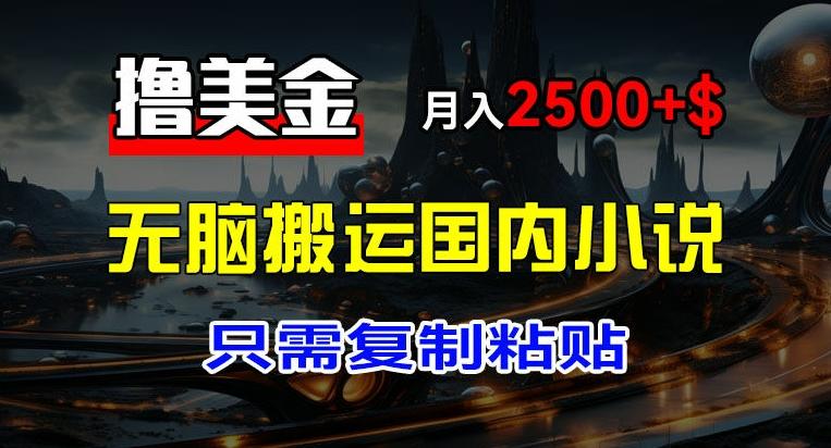 最新撸美金项目，搬运国内小说爽文，只需复制粘贴，稿费月入2500+美金，新手也能快速上手【揭秘】-归鹤副业商城