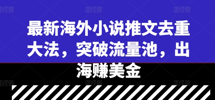 最新海外小说推文去重大法，突破流量池，出海赚美金-归鹤副业商城