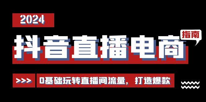 抖音直播电商运营必修课，0基础玩转直播间流量，打造爆款(29节)-归鹤副业商城