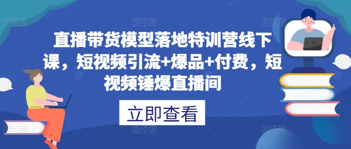 直播带货模型落地特训营线下课，​短视频引流+爆品+付费，短视频锤爆直播间-归鹤副业商城