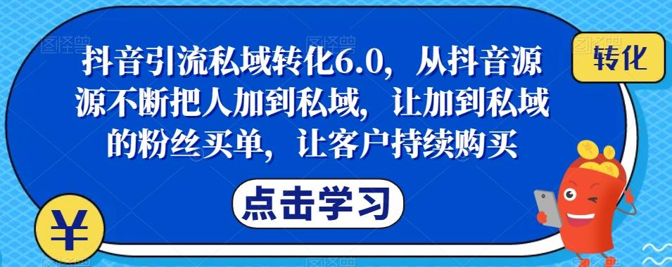 抖音引流私域转化6.0，从抖音源源不断把人加到私域，让加到私域的粉丝买单，让客户持续购买-归鹤副业商城