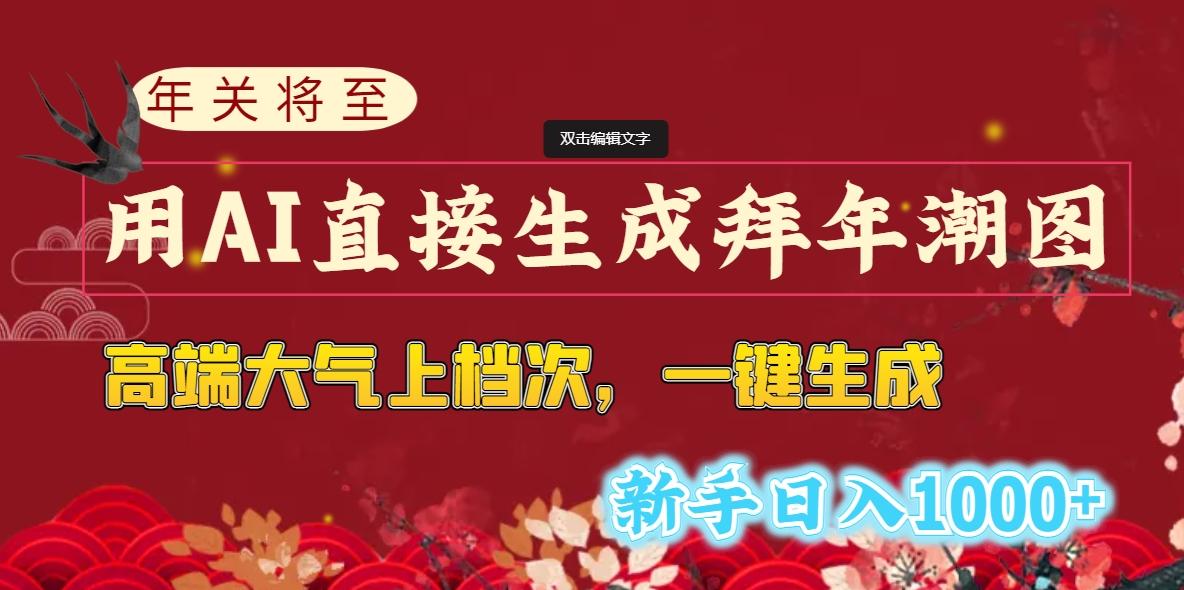 (8630期)年关将至，用AI直接生成拜年潮图，高端大气上档次 一键生成，新手日入1000+-归鹤副业商城