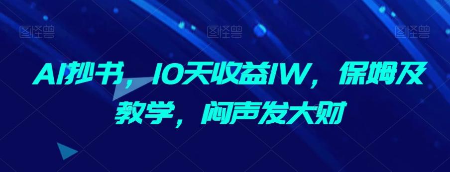 AI抄书，10天收益1W，保姆及教学，闷声发大财-归鹤副业商城