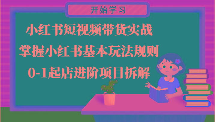 小红书短视频带货实战-掌握小红书基本玩法规则，0-1起店进阶项目拆解-归鹤副业商城