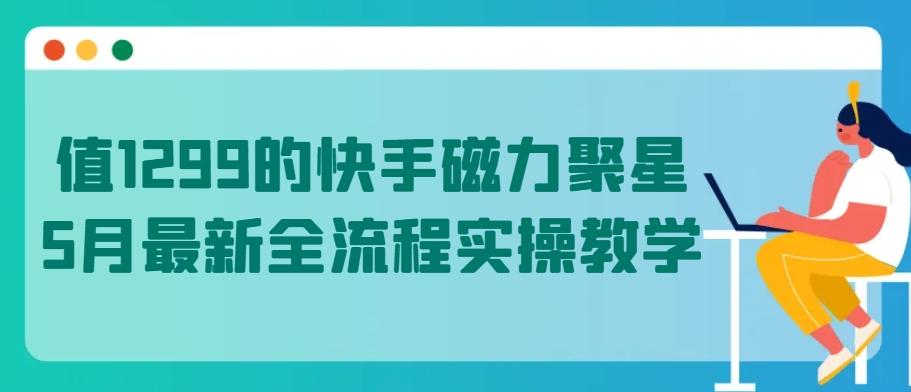 值1299的快手磁力聚星5月最新全流程实操教学【揭秘】-归鹤副业商城