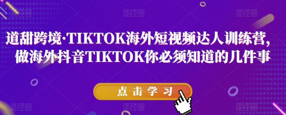 道甜跨境·TIKTOK海外短视频达人训练营，做海外抖音TIKTOK你必须知道的几件事-归鹤副业商城