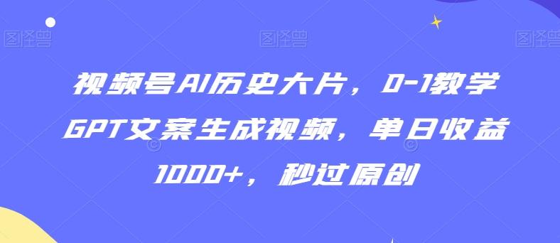 视频号AI历史大片，0-1教学GPT文案生成视频，单日收益1000+，秒过原创【揭秘】-归鹤副业商城