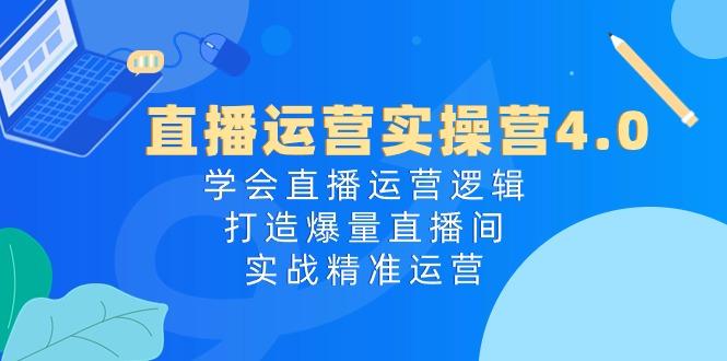 直播运营实操营4.0：学会直播运营逻辑，打造爆量直播间，实战精准运营-归鹤副业商城