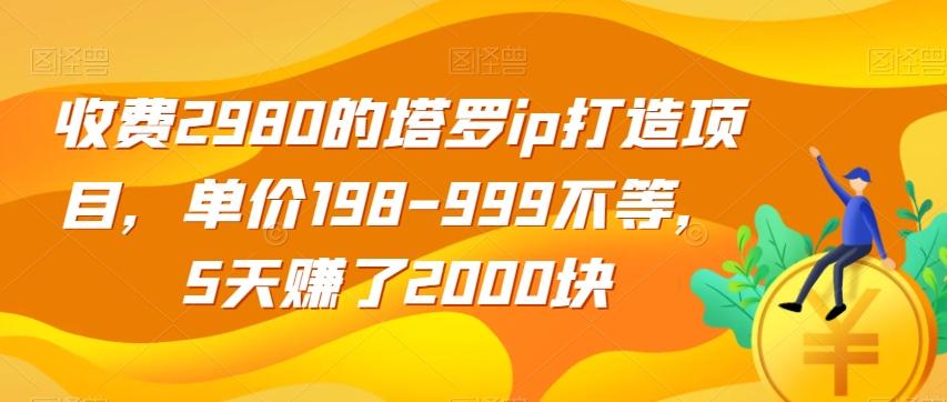 收费2980的塔罗ip打造项目，单价198-999不等，5天赚了2000块【揭秘】-归鹤副业商城