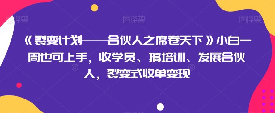 《裂变计划——合伙人之席卷天下》小白一周也可上手，收学员、搞培训、发展合伙人，裂变式收单变现-归鹤副业商城