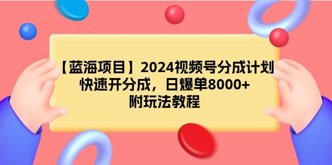 (9308期)【蓝海项目】2024视频号分成计划，快速开分成，日爆单8000+，附玩法教程-归鹤副业商城