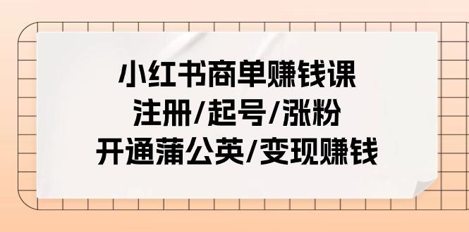 小红书商单赚钱课：注册/起号/涨粉/开通蒲公英/变现赚钱(25节课)-归鹤副业商城