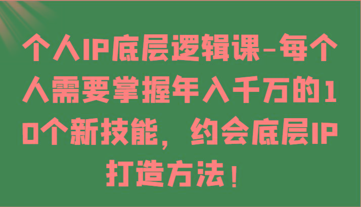 个人IP底层逻辑-掌握年入千万的10个新技能，约会底层IP的打造方法！-归鹤副业商城