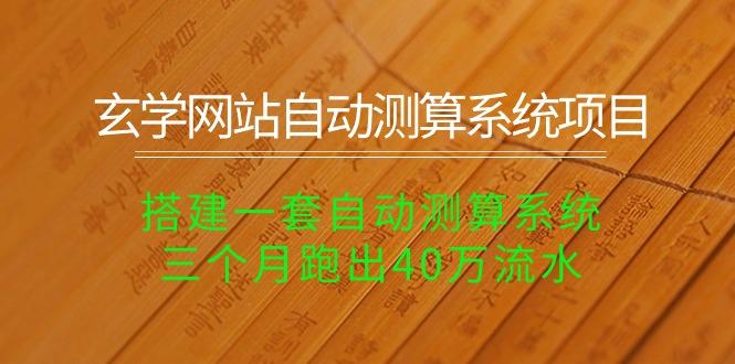 玄学网站自动测算系统项目：搭建一套自动测算系统，三个月跑出40万流水-归鹤副业商城