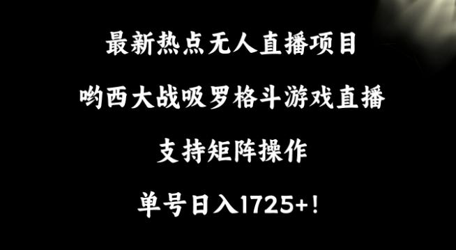 最新热点无人直播项目，哟西大战吸罗格斗游戏直播，支持矩阵操作，单号日入1725+【揭秘】-归鹤副业商城