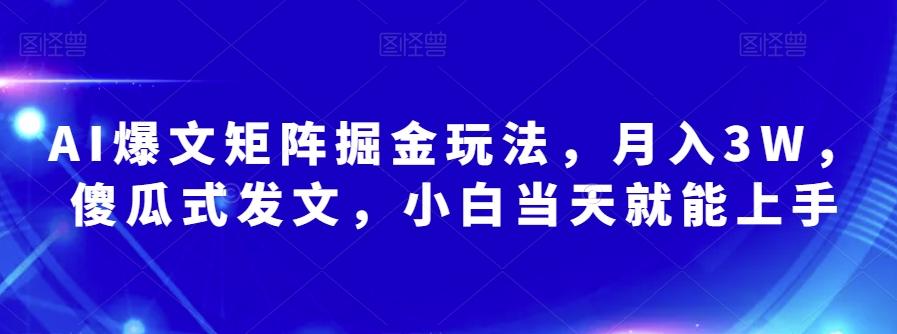 AI爆文矩阵掘金玩法，月入3W，傻瓜式发文，小白当天就能上手【揭秘】-归鹤副业商城