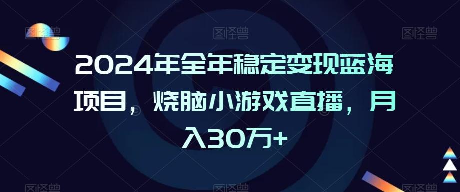 2024年全年稳定变现蓝海项目，烧脑小游戏直播，月入30万+【揭秘】-归鹤副业商城