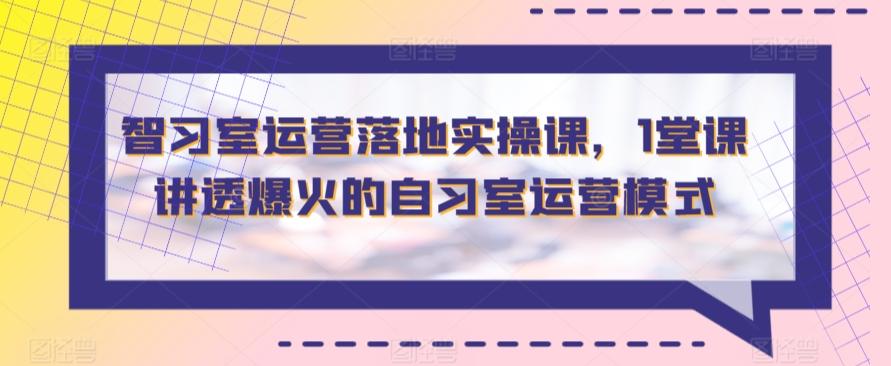 智习室运营落地实操课，1堂课讲透爆火的自习室运营模式-归鹤副业商城