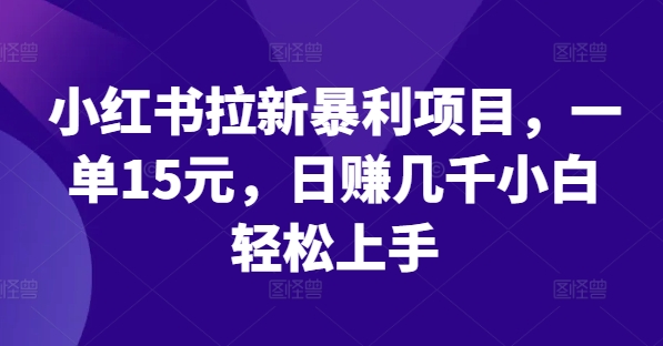 小红书拉新暴利项目，一单15元，日赚几千小白轻松上手【揭秘】-归鹤副业商城