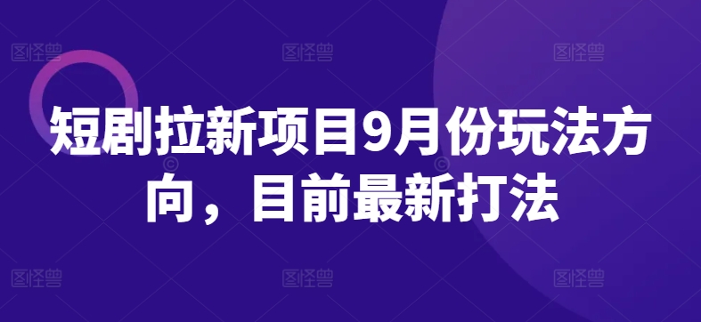 短剧拉新项目9月份玩法方向，目前最新打法-归鹤副业商城