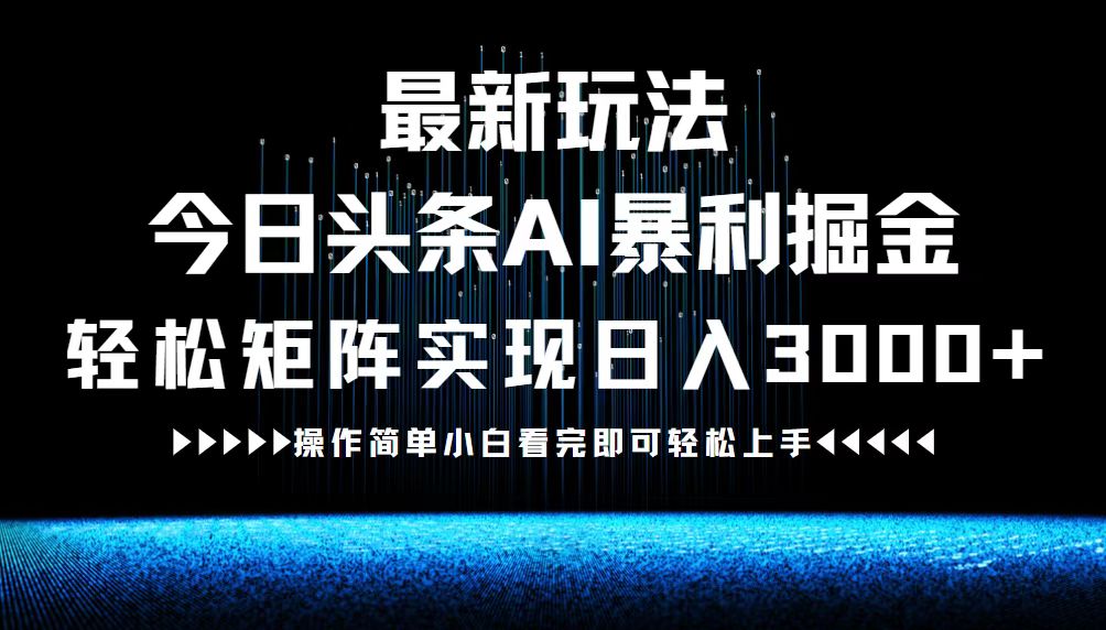 最新今日头条AI暴利掘金玩法，轻松矩阵日入3000+-归鹤副业商城