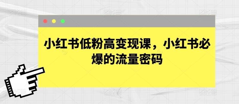 小红书低粉高变现课，小红书必爆的流量密码-归鹤副业商城