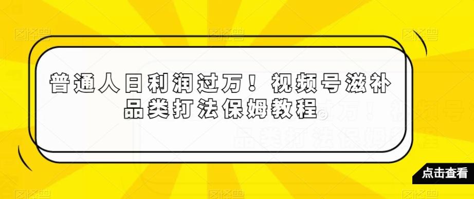 普通人日利润过万！视频号滋补品类打法保姆教程【揭秘】-归鹤副业商城