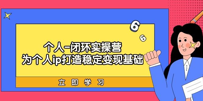 (9331期)个人-闭环实操营：为个人ip打造稳定变现基础，从价值定位/爆款打造/产品…-归鹤副业商城