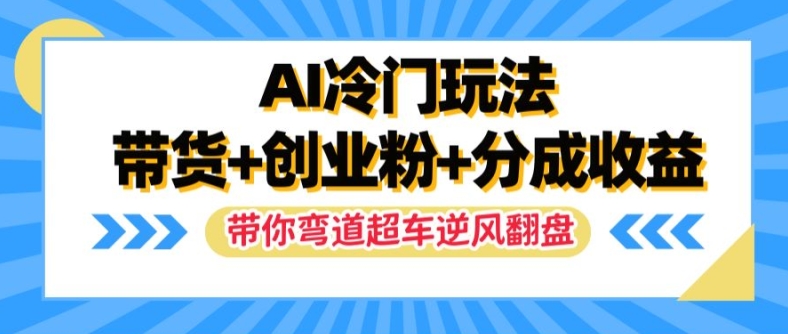 AI冷门玩法，带货+创业粉+分成收益，带你弯道超车，实现逆风翻盘【揭秘】-归鹤副业商城