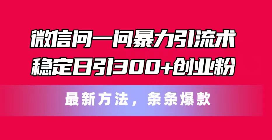 微信问一问暴力引流术，稳定日引300+创业粉，最新方法，条条爆款-归鹤副业商城