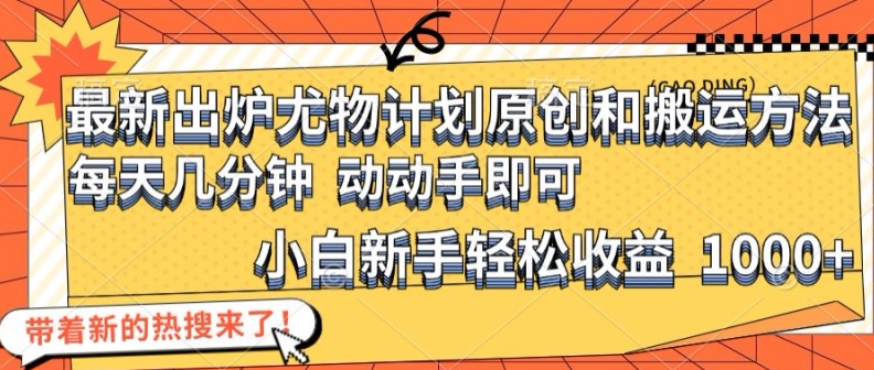 最新出炉尤物计划原创和搬运方法，简单易操作，动动手，小白新手轻松日入1000+【揭秘】-归鹤副业商城