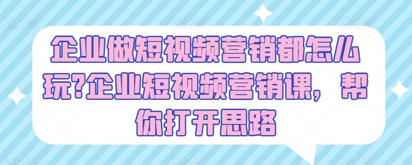 企业做短视频营销都怎么玩?企业短视频营销课，帮你打开思路-归鹤副业商城