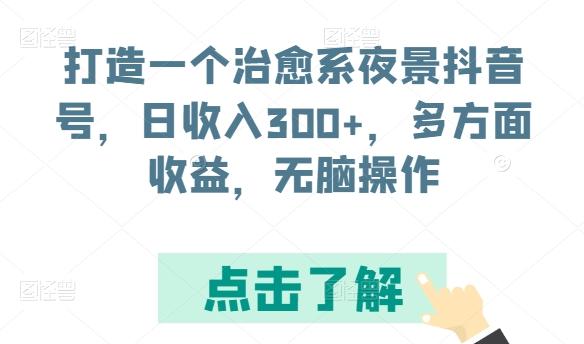 打造一个治愈系夜景抖音号，日收入300+，多方面收益，无脑操作【揭秘】-归鹤副业商城