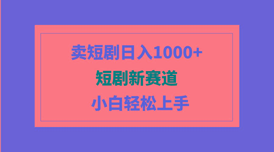 (9467期)短剧新赛道：卖短剧日入1000+，小白轻松上手，可批量-归鹤副业商城