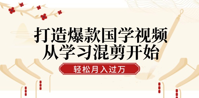 打造爆款国学视频，从学习混剪开始！轻松涨粉，视频号分成月入过万-归鹤副业商城