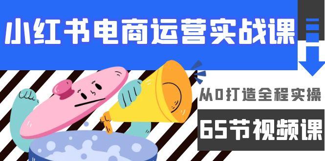 (9724期)小红书电商运营实战课，从0打造全程实操(65节视频课)-归鹤副业商城