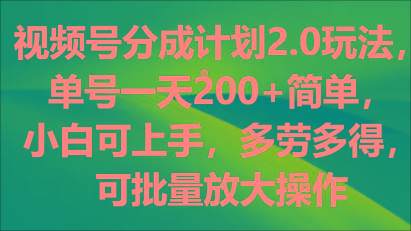 视频号分成计划2.0玩法，单号一天200+简单，小白可上手，多劳多得，可批量放大操作-归鹤副业商城