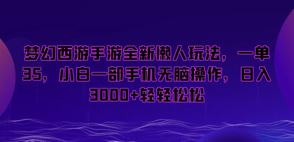 梦幻西游手游全新懒人玩法，一单35，小白一部手机无脑操作，日入3000+轻轻松松【揭秘】-归鹤副业商城