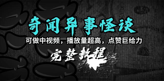 (9363期)奇闻异事怪谈完整教程，可做中视频，播放量超高，点赞巨给力(教程+素材)-归鹤副业商城