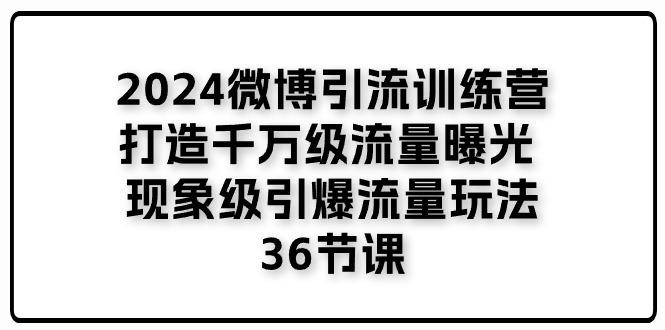 2024微博引流训练营「打造千万级流量曝光 现象级引爆流量玩法」36节课-归鹤副业商城