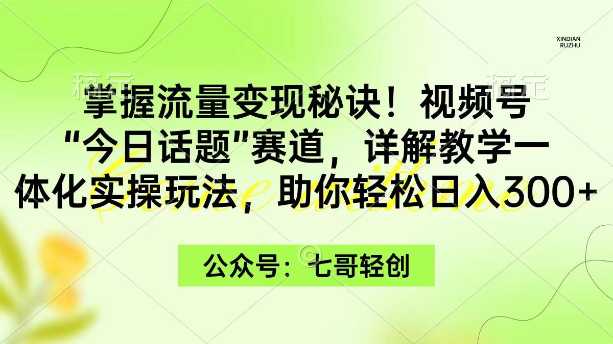 (9437期)掌握流量变现秘诀！视频号“今日话题”赛道，一体化实操玩法，助你日入300+-归鹤副业商城