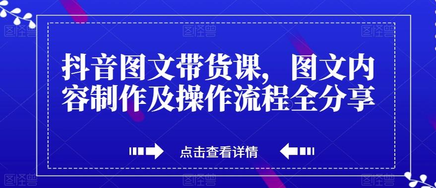 抖音图文带货课，图文内容制作及操作流程全分享-归鹤副业商城