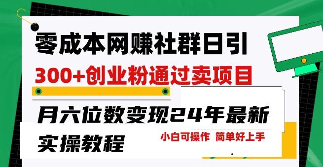 零成本网创群日引300+创业粉，卖项目月六位数变现，门槛低好上手，24年最新实操教程【揭秘】-归鹤副业商城