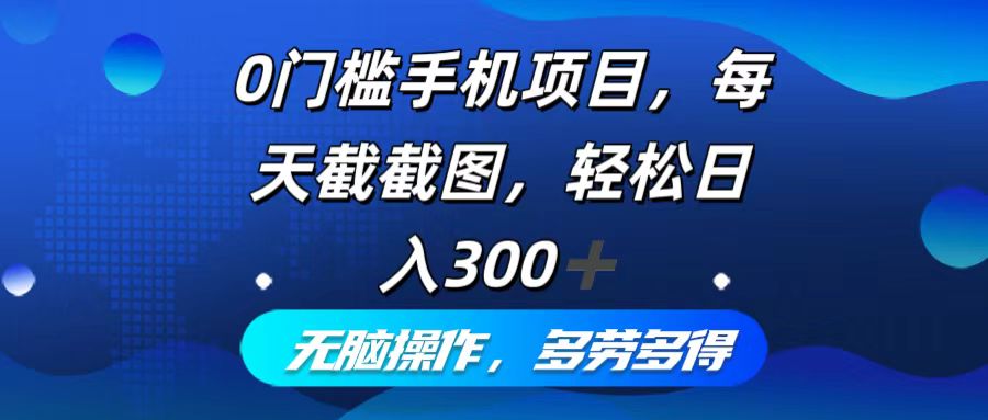 0门槛手机项目，每天截截图，轻松日入300+，无脑操作多劳多得-归鹤副业商城