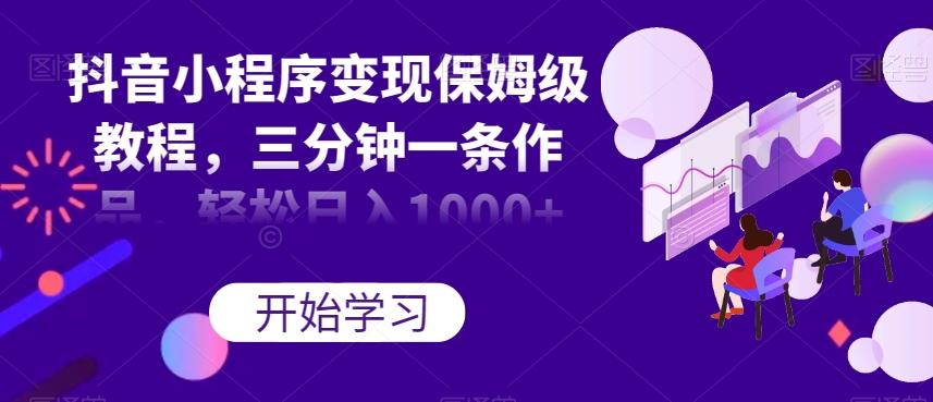 抖音小程序变现保姆级教程，三分钟一条作品，轻松日入1000+【揭秘】-归鹤副业商城