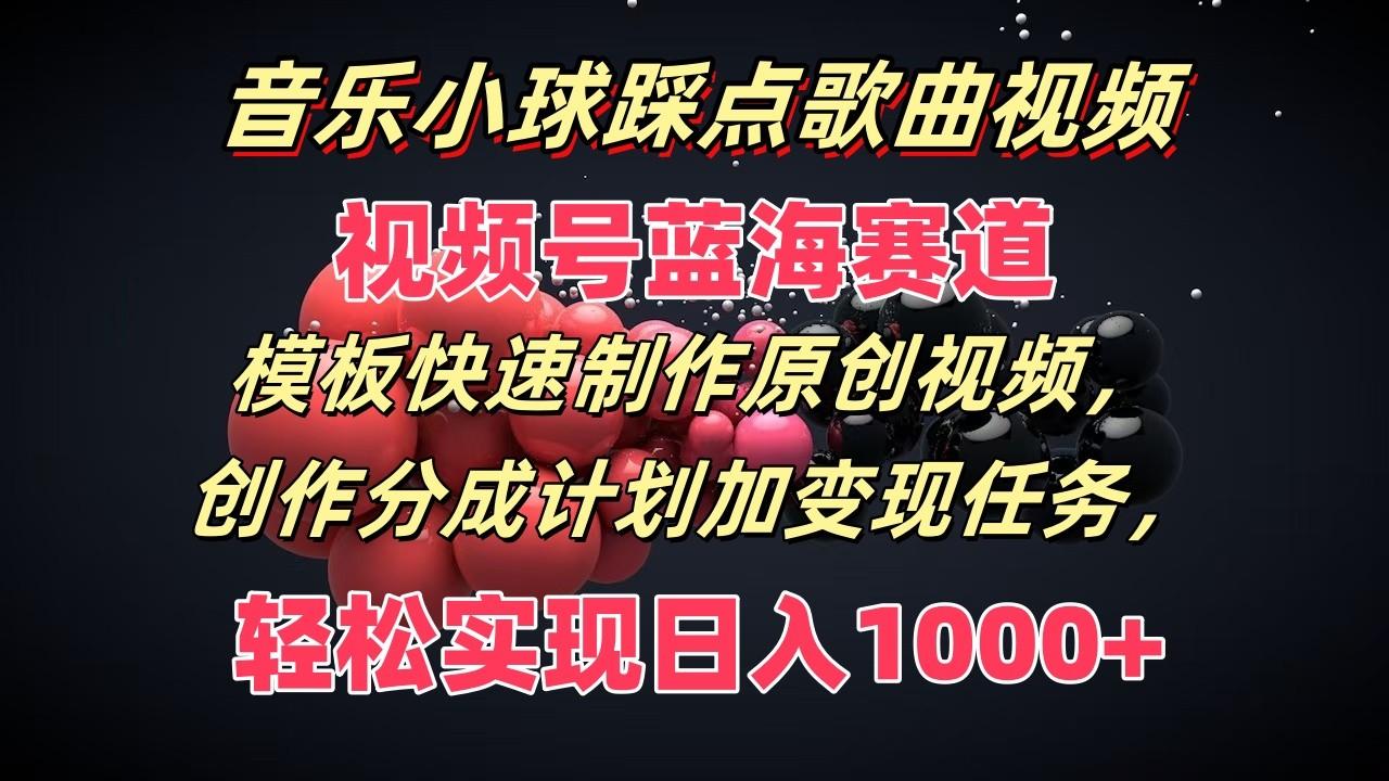 音乐小球踩点歌曲视频，视频号蓝海赛道，模板快速制作原创视频，分成计划加变现任务-归鹤副业商城