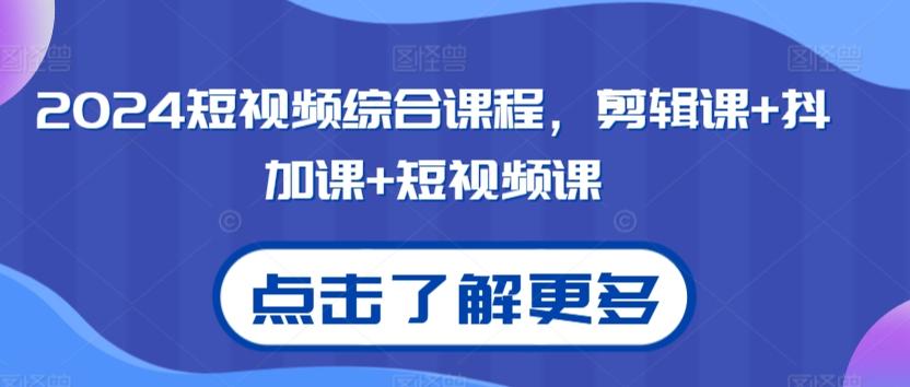 2024短视频综合课程，剪辑课+抖加课+短视频课-网创资源